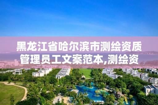 黑龍江省哈爾濱市測繪資質管理員工文案范本,測繪資質管理辦法征求意見稿。