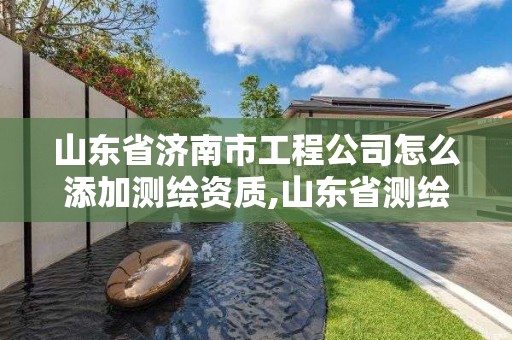 山東省濟南市工程公司怎么添加測繪資質,山東省測繪資質管理規定。