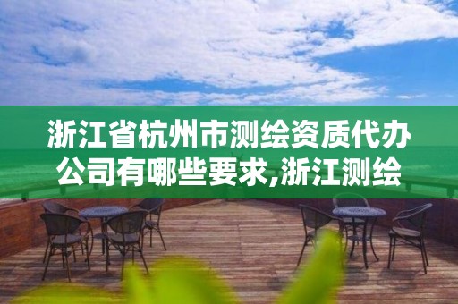 浙江省杭州市測繪資質代辦公司有哪些要求,浙江測繪資質辦理流程。