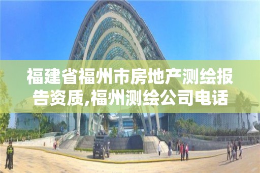 福建省福州市房地產(chǎn)測(cè)繪報(bào)告資質(zhì),福州測(cè)繪公司電話。