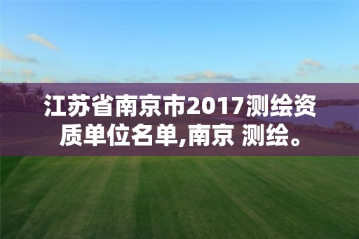 江蘇省南京市2017測繪資質單位名單,南京 測繪。