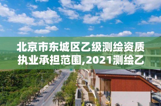 北京市東城區(qū)乙級測繪資質(zhì)執(zhí)業(yè)承擔范圍,2021測繪乙級資質(zhì)要求。