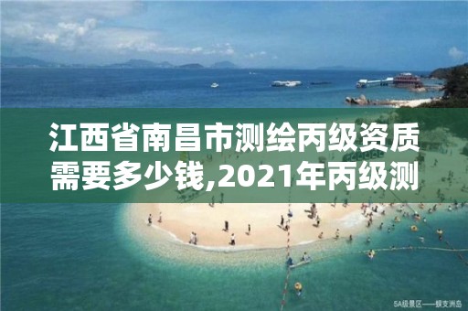 江西省南昌市測繪丙級資質(zhì)需要多少錢,2021年丙級測繪資質(zhì)申請需要什么條件。