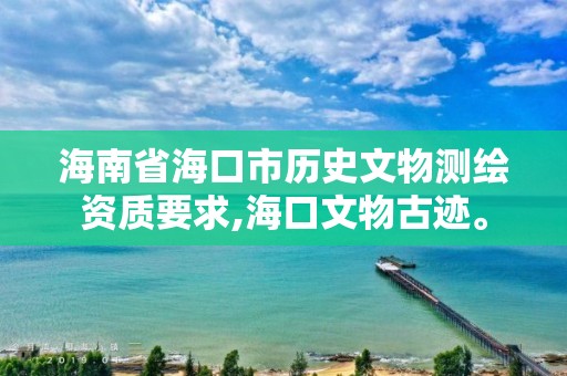 海南省海口市歷史文物測(cè)繪資質(zhì)要求,海口文物古跡。