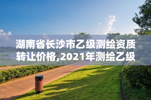 湖南省長沙市乙級測繪資質(zhì)轉(zhuǎn)讓價(jià)格,2021年測繪乙級資質(zhì)。