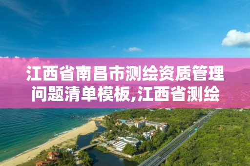 江西省南昌市測繪資質管理問題清單模板,江西省測繪資質延期。