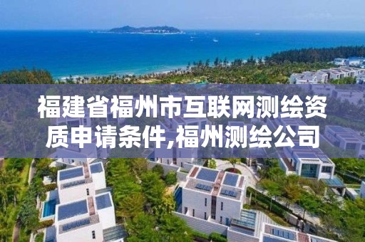 福建省福州市互聯網測繪資質申請條件,福州測繪公司有幾家。