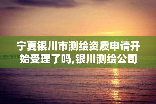 寧夏銀川市測繪資質申請開始受理了嗎,銀川測繪公司招聘信息。