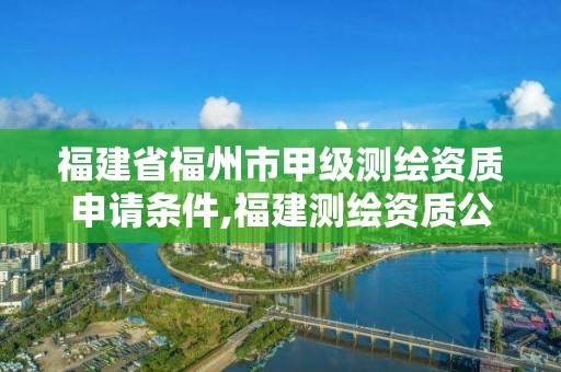 福建省福州市甲級(jí)測(cè)繪資質(zhì)申請(qǐng)條件,福建測(cè)繪資質(zhì)公司。