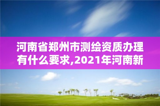 河南省鄭州市測繪資質辦理有什么要求,2021年河南新測繪資質辦理。