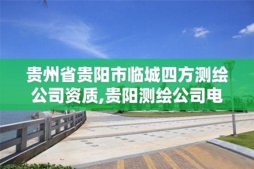 貴州省貴陽市臨城四方測繪公司資質,貴陽測繪公司電話。