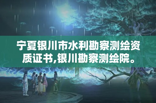 寧夏銀川市水利勘察測繪資質證書,銀川勘察測繪院。