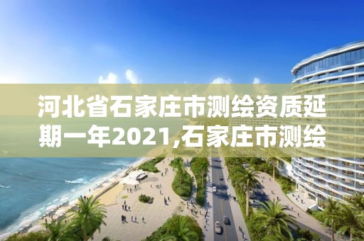 河北省石家莊市測繪資質延期一年2021,石家莊市測繪院。