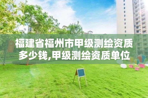 福建省福州市甲級測繪資質多少錢,甲級測繪資質單位名錄2020。