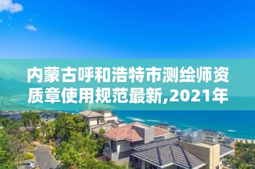 內蒙古呼和浩特市測繪師資質章使用規范最新,2021年測繪資質。