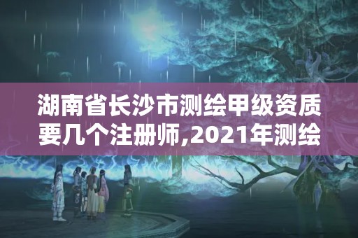 湖南省長沙市測(cè)繪甲級(jí)資質(zhì)要幾個(gè)注冊(cè)師,2021年測(cè)繪甲級(jí)資質(zhì)申報(bào)條件。