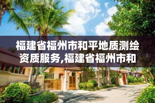 福建省福州市和平地質測繪資質服務,福建省福州市和平地質測繪資質服務中心電話。