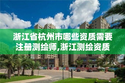 浙江省杭州市哪些資質需要注冊測繪師,浙江測繪資質辦理流程。