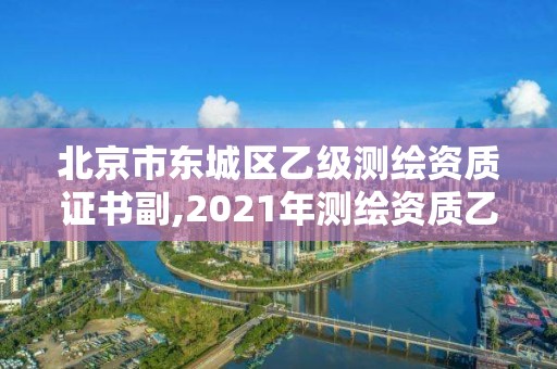 北京市東城區乙級測繪資質證書副,2021年測繪資質乙級人員要求。