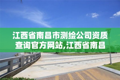 江西省南昌市測繪公司資質查詢官方網站,江西省南昌市測繪公司資質查詢官方網站電話。