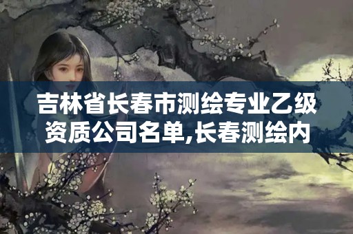 吉林省長春市測繪專業(yè)乙級資質(zhì)公司名單,長春測繪內(nèi)業(yè)招聘。