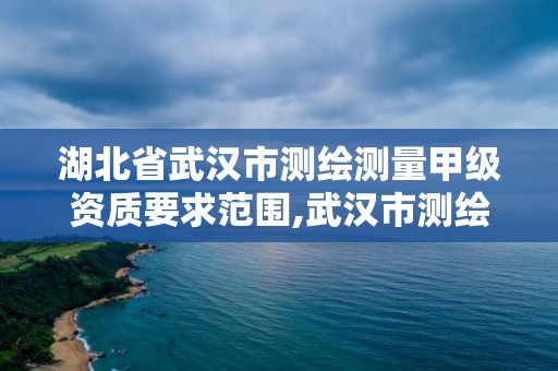 湖北省武漢市測繪測量甲級資質要求范圍,武漢市測繪工程技術規(guī)定。