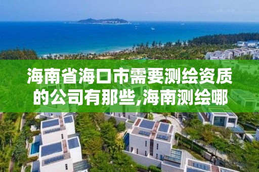 海南省?？谑行枰獪y繪資質的公司有那些,海南測繪哪家好。