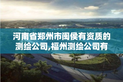 河南省鄭州市閩侯有資質的測繪公司,福州測繪公司有幾家。