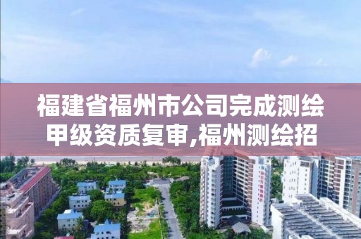 福建省福州市公司完成測繪甲級資質復審,福州測繪招聘。