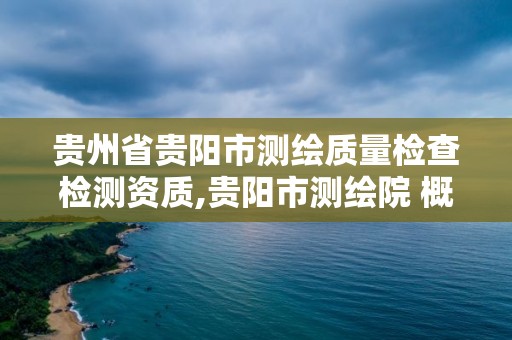 貴州省貴陽市測繪質量檢查檢測資質,貴陽市測繪院 概況。