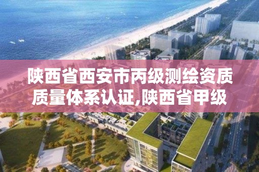 陜西省西安市丙級測繪資質質量體系認證,陜西省甲級測繪資質單位。