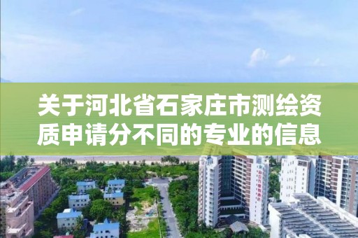 關于河北省石家莊市測繪資質申請分不同的專業的信息