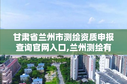 甘肅省蘭州市測繪資質申報查詢官網入口,蘭州測繪有限公司。