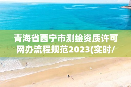 青海省西寧市測繪資質許可網辦流程規范2023(實時/更新中)