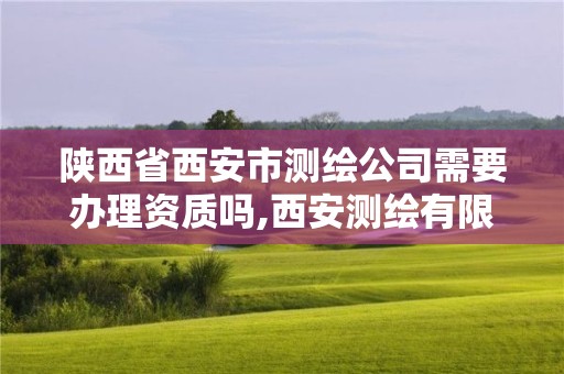 陜西省西安市測繪公司需要辦理資質嗎,西安測繪有限公司。