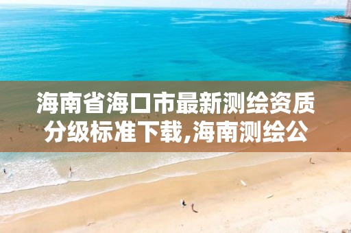 海南省海口市最新測繪資質分級標準下載,海南測繪公司有多少家。