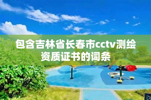 包含吉林省長(zhǎng)春市cctv測(cè)繪資質(zhì)證書(shū)的詞條