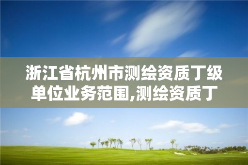 浙江省杭州市測繪資質丁級單位業務范圍,測繪資質丁級申報條件。