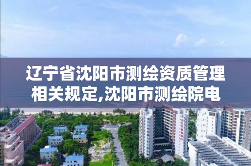 遼寧省沈陽市測繪資質管理相關規定,沈陽市測繪院電話。