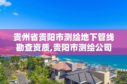 貴州省貴陽市測繪地下管線勘查資質,貴陽市測繪公司。