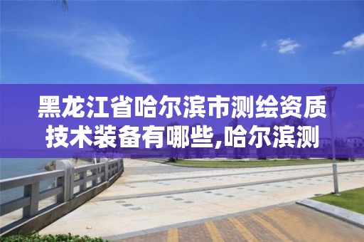 黑龍江省哈爾濱市測繪資質技術裝備有哪些,哈爾濱測繪局怎么樣。