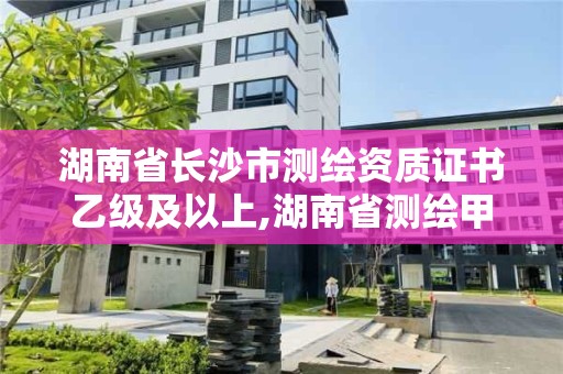 湖南省長沙市測繪資質證書乙級及以上,湖南省測繪甲級資質單位。