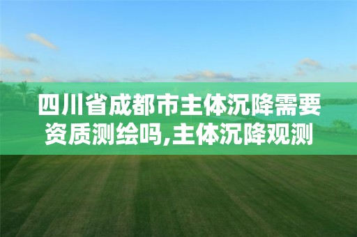 四川省成都市主體沉降需要資質測繪嗎,主體沉降觀測收費標準。