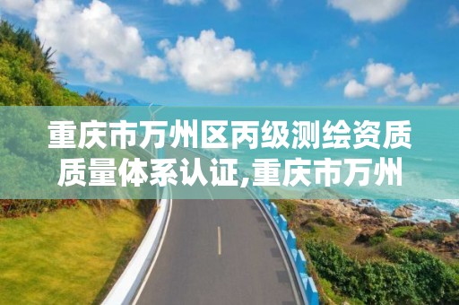 重慶市萬州區丙級測繪資質質量體系認證,重慶市萬州區丙級測繪資質質量體系認證公示。