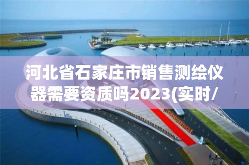 河北省石家莊市銷售測繪儀器需要資質嗎2023(實時/更新中)