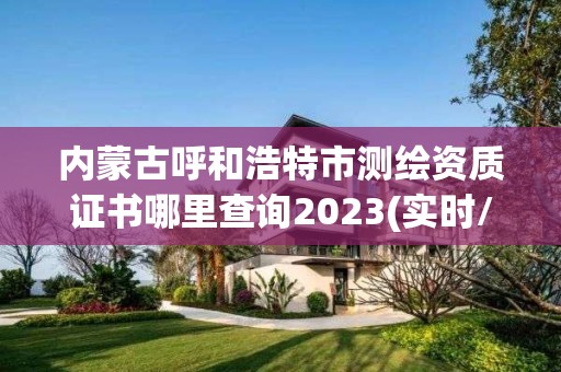 內蒙古呼和浩特市測繪資質證書哪里查詢2023(實時/更新中)