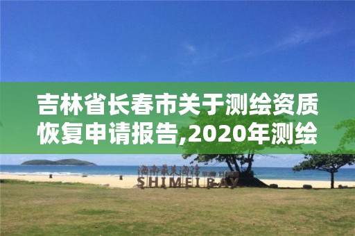 吉林省長春市關(guān)于測繪資質(zhì)恢復(fù)申請報(bào)告,2020年測繪資質(zhì)證書延期。