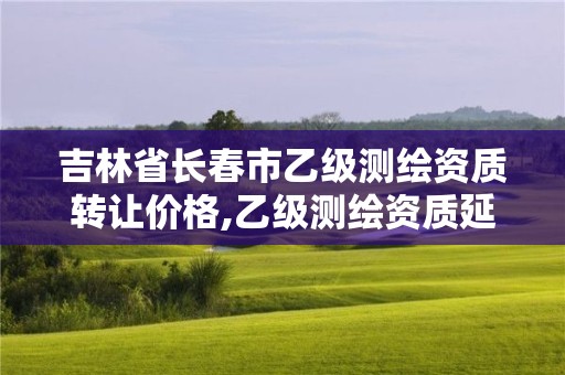 吉林省長(zhǎng)春市乙級(jí)測(cè)繪資質(zhì)轉(zhuǎn)讓價(jià)格,乙級(jí)測(cè)繪資質(zhì)延期公告。