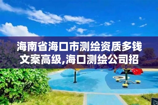 海南省海口市測繪資質多錢文案高級,海口測繪公司招聘。