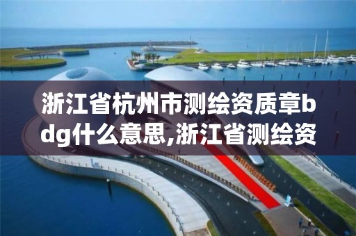 浙江省杭州市測繪資質章bdg什么意思,浙江省測繪資質標準。